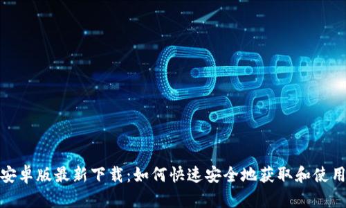 TP钱包安卓版最新下载:如何快速安全地获取和使用TP钱包