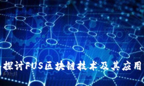 深入探讨FUS区块链技术及其应用前景