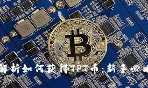 全面解析如何获得TPT币:新手必看指南