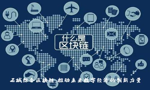 石城综合区块链:推动未来数字经济的创新力量
