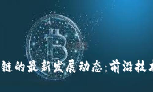 2023年区块链的最新发展动态:前沿技术与应用趋势