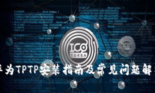 华为TPTP安装指南及常见问题解答