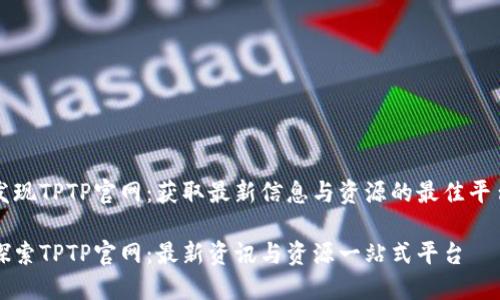 发现TPTP官网:获取最新信息与资源的最佳平台
探索TPTP官网:最新资讯与资源一站式平台