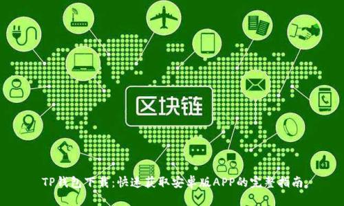 TP钱包下载:快速获取安卓版APP的完整指南