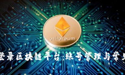 如何安全登录区块链平台:账号管理与常见问题解答