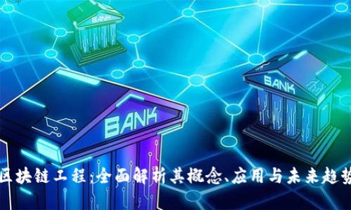 区块链工程:全面解析其概念、应用与未来趋势