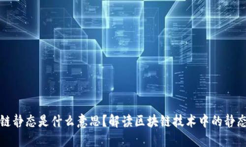 区块链静态是什么意思?解读区块链技术中的静态概念