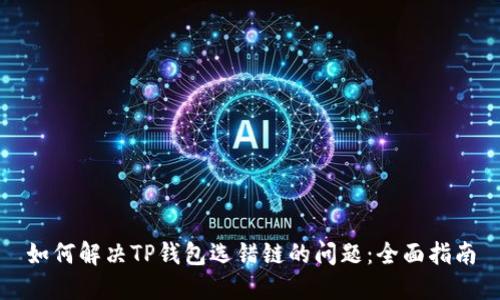 如何解决TP钱包选错链的问题:全面指南