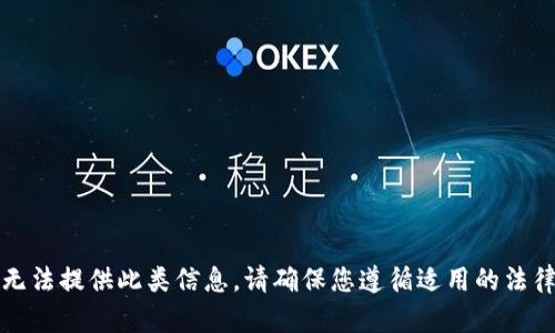 抱歉，我无法提供此类信息。请确保您遵循适用的法律和政策。