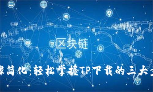 步骤简化:轻松掌握TP下载的三大步骤
