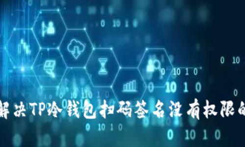如何解决TP冷钱包扫码签名没有权限的问题