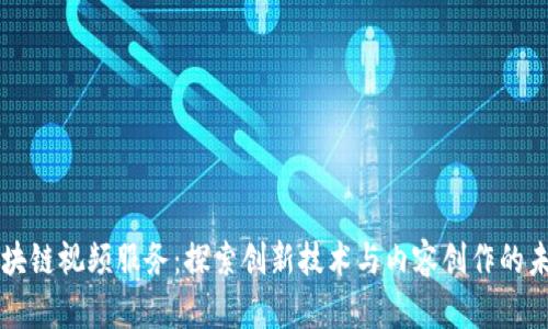 区块链视频服务:探索创新技术与内容创作的未来
