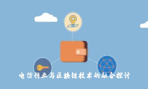 电信行业与区块链技术的融合探讨