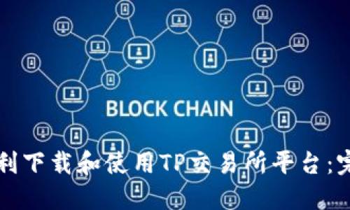 如何顺利下载和使用TP交易所平台:完整指南