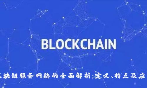 移动区块链服务网络的全面解析:定义、特点及应用前景