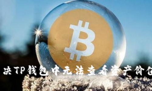 : 如何解决TP钱包中无法查看资产价值的问题?