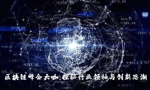 区块链峰会大咖:探秘行业领袖与创新思潮