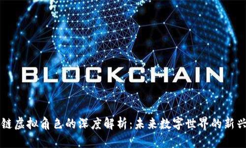 区块链虚拟角色的深度解析：未来数字世界的新兴现象
