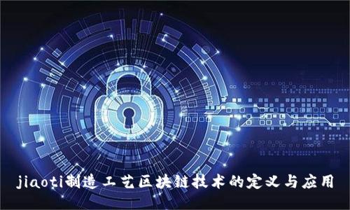jiaoti制造工艺区块链技术的定义与应用