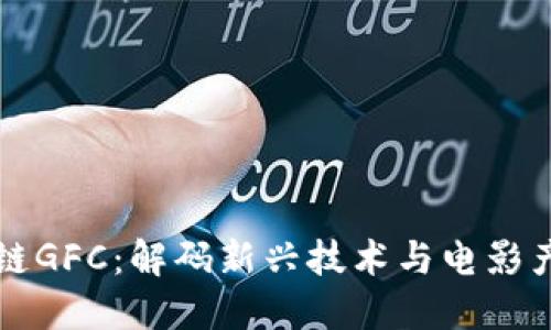 影视区块链GFC：解码新兴技术与电影产业的未来