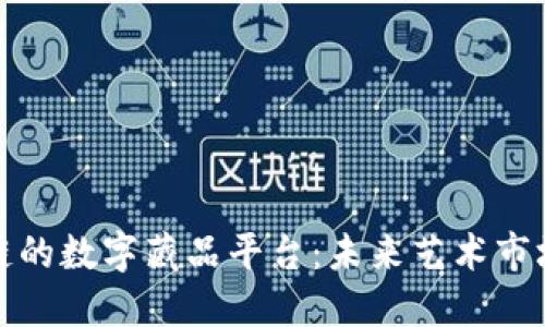 探索区块链的数字藏品平台：未来艺术市场的新纪元