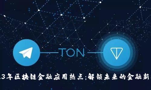 2023年区块链金融应用热点：解锁未来的金融新模式