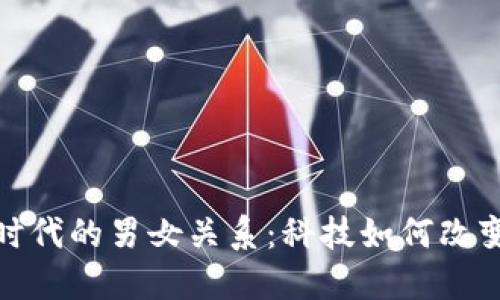 探索区块链时代的男女关系：科技如何改变爱情与友谊