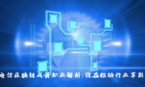 电信区块链成员职业解析：谁在推动行业革新？