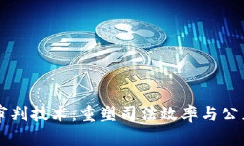区块链审判技术:重塑司法效率与公正的未来