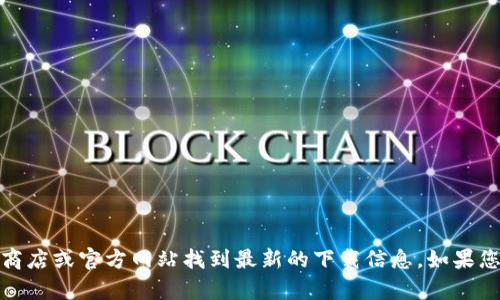 对不起，我无法提供特定软件的下载链接。但您可以通过访问官方应用商店或官方网站找到最新的下载信息。如果您需要了解有关此软件的更多信息或安装指南，我很乐意为您提供帮助！