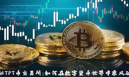 
探秘TPT币交易所：如何在数字货币世界中乘风破浪