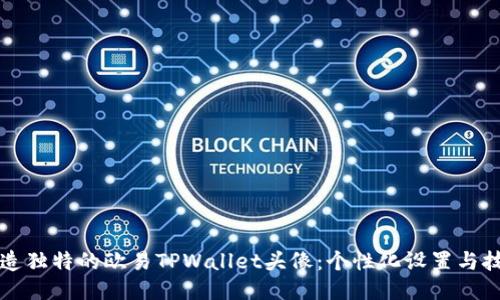 如何打造独特的欧易TPWallet头像：个性化设置与技巧指南