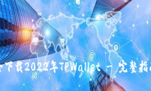 如何安全下载2022年TPWallet - 完整指南与建议