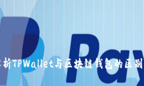 深入解析TPWallet与区块链钱包的区别与优势