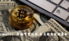 2023年TPWallet: 即刻下载注册，参与精彩活动赢取丰
