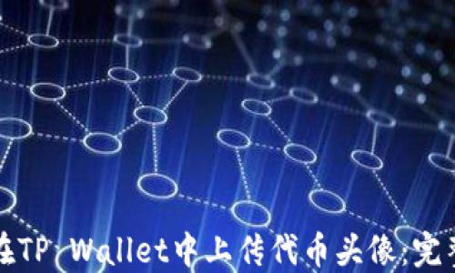 
如何在TP Wallet中上传代币头像：完整指南