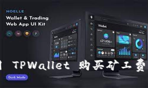  如何使用 TPWallet 购买矿工费：完整指南