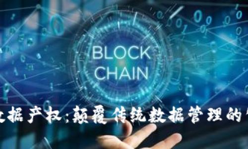 : 区块链数据产权：颠覆传统数据管理的公司与实践
