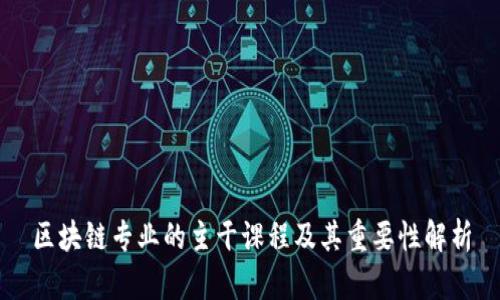 区块链专业的主干课程及其重要性解析