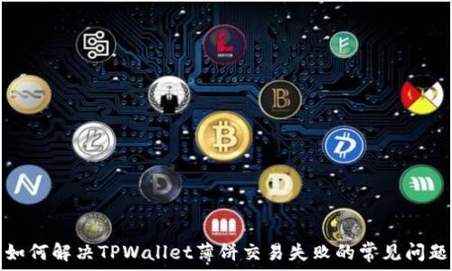  

如何解决TPWallet薄饼交易失败的常见问题