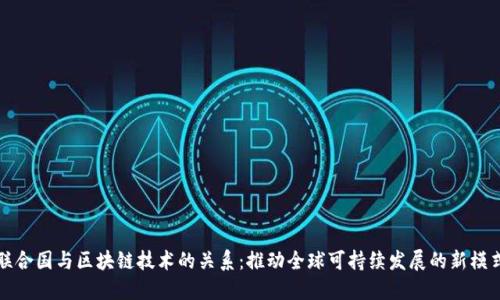联合国与区块链技术的关系：推动全球可持续发展的新模式