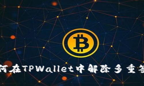 如何在TPWallet中解除多重签名