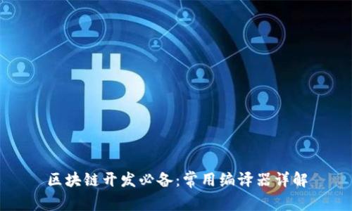 区块链开发必备：常用编译器详解