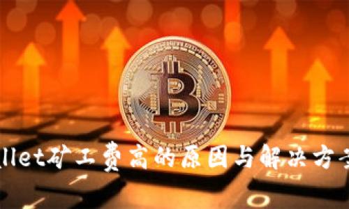 TPWallet矿工费高的原因与解决方案解析