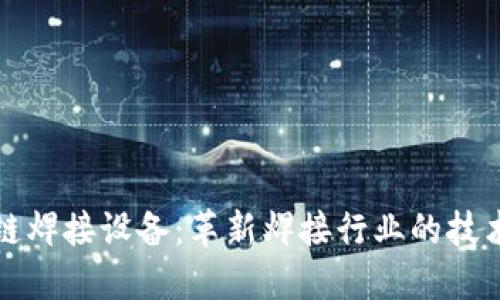 区块链焊接设备：革新焊接行业的技术先锋