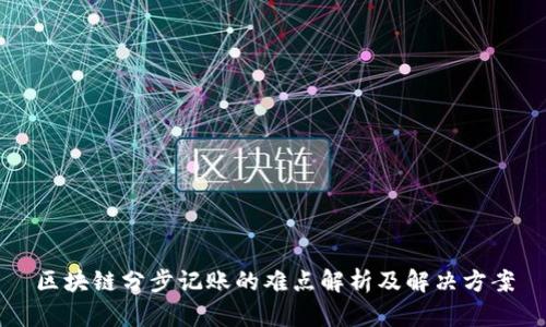 区块链分步记账的难点解析及解决方案