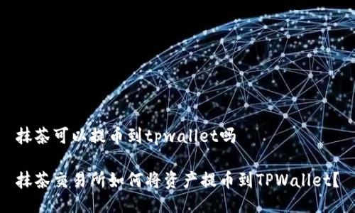 抹茶可以提币到tpwallet吗

抹茶交易所如何将资产提币到TPWallet？