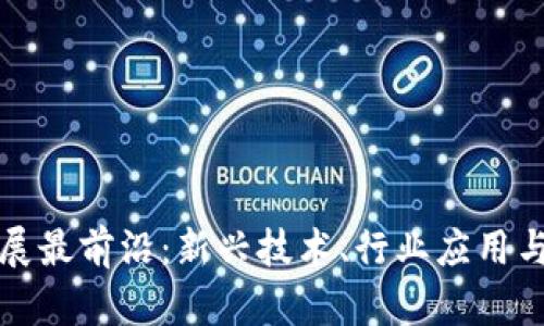 区块链发展最前沿：新兴技术、行业应用与未来趋势