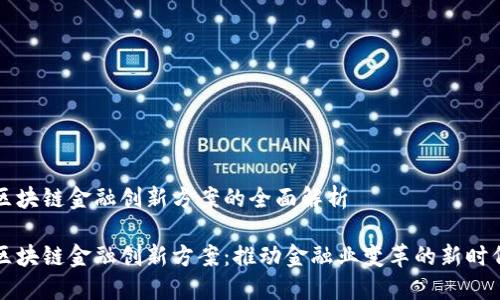 区块链金融创新方案的全面解析

区块链金融创新方案：推动金融业变革的新时代