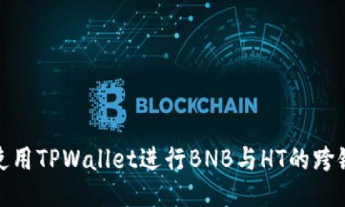 如何使用TPWallet进行BNB与HT的跨链兑换